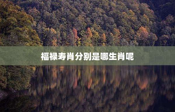 福禄寿肖分别是哪生肖呢