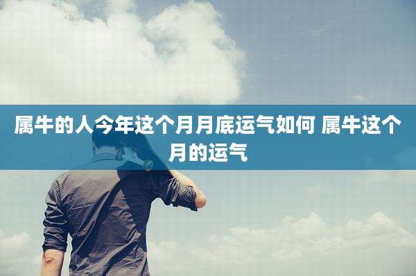 属牛的人今年这个月月底运气如何 属牛这个月的运气