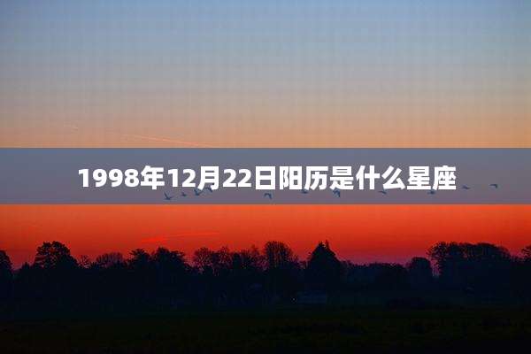 1998年12月22日阳历是什么星座