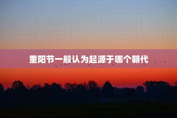 重阳节一般认为起源于哪个朝代