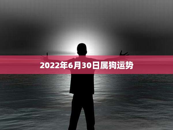 2022年6月30日属狗运势