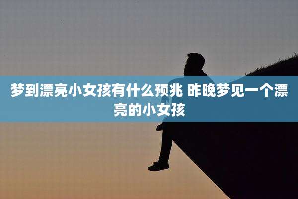 梦到漂亮小女孩有什么预兆 昨晚梦见一个漂亮的小女孩