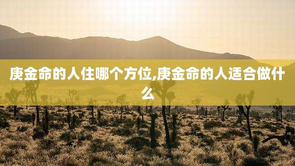 庚金命的人住哪个方位,庚金命的人适合做什么