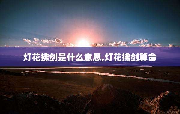 灯花拂剑是什么意思,灯花拂剑算命