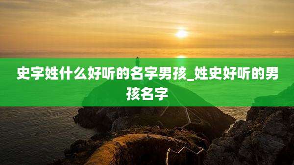 史字姓什么好听的名字男孩_姓史好听的男孩名字