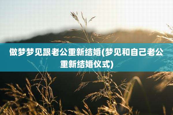 做梦梦见跟老公重新结婚(梦见和自己老公重新结婚仪式)