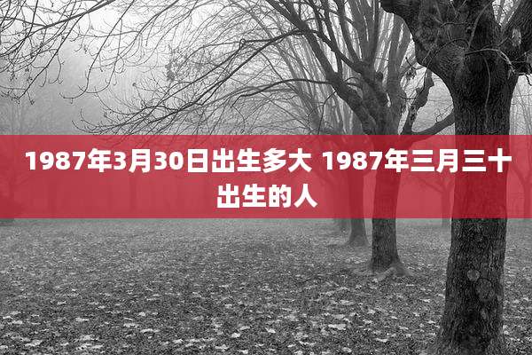 1987年3月30日出生多大 1987年三月三十出生的人