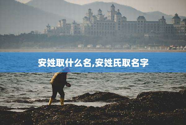 安姓取什么名,安姓氏取名字