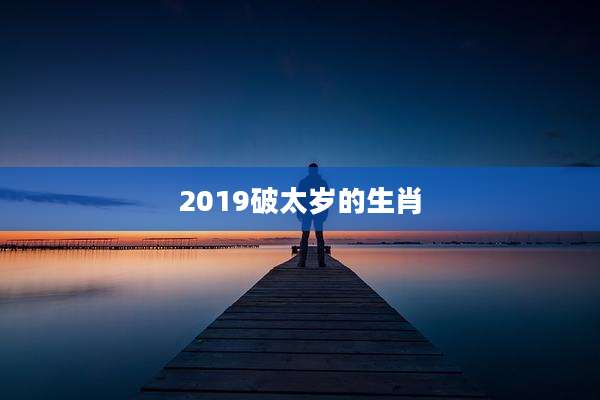 2019破太岁的生肖