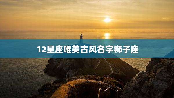 12星座唯美古风名字狮子座