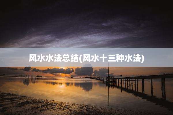 风水水法总结(风水十三种水法)