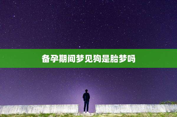 备孕期间梦见狗是胎梦吗