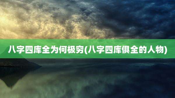 八字四库全为何极穷(八字四库俱全的人物)