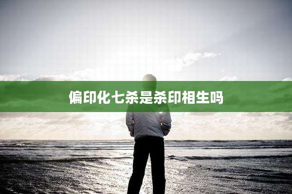偏印化七杀是杀印相生吗