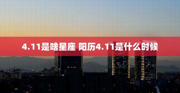 4.11是啥星座 阳历4.11是什么时候