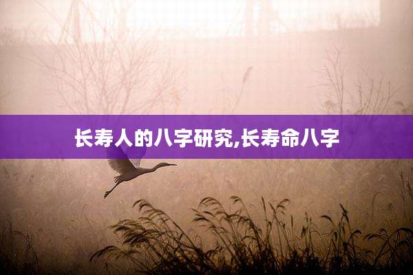 长寿人的八字研究,长寿命八字