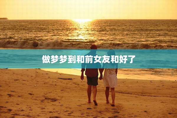 做梦梦到和前女友和好了