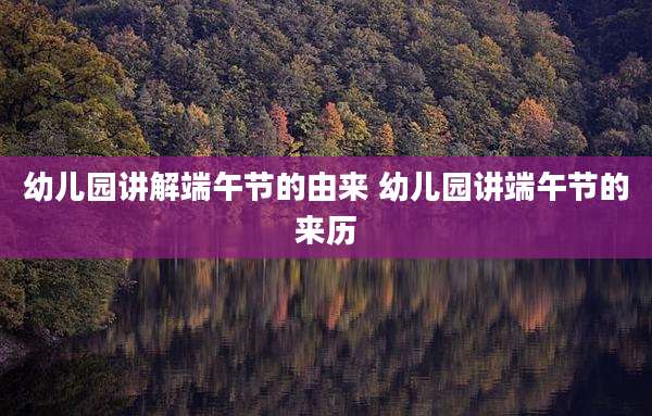 幼儿园讲解端午节的由来 幼儿园讲端午节的来历