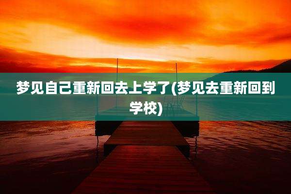 梦见自己重新回去上学了(梦见去重新回到学校)