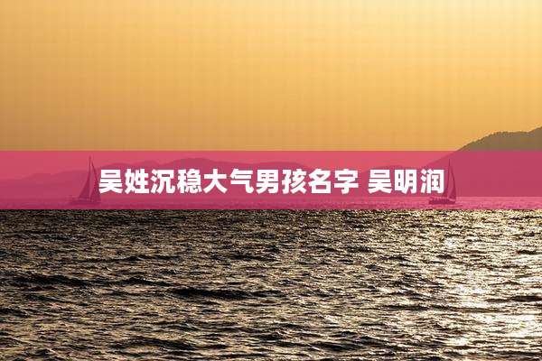 吴姓沉稳大气男孩名字 吴明润