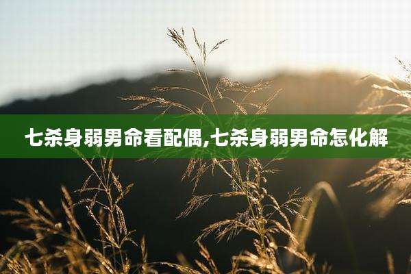 七杀身弱男命看配偶,七杀身弱男命怎化解