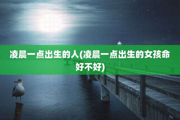 凌晨一点出生的人(凌晨一点出生的女孩命好不好)