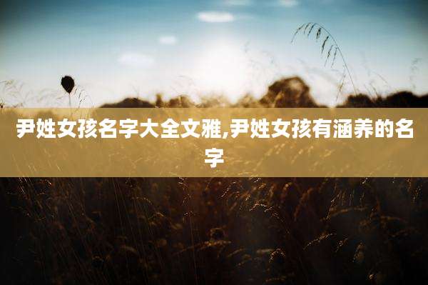 尹姓女孩名字大全文雅,尹姓女孩有涵养的名字