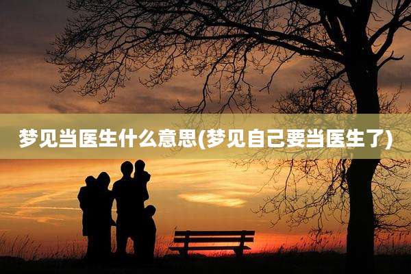 梦见当医生什么意思(梦见自己要当医生了)