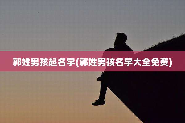 郭姓男孩起名字(郭姓男孩名字大全免费)