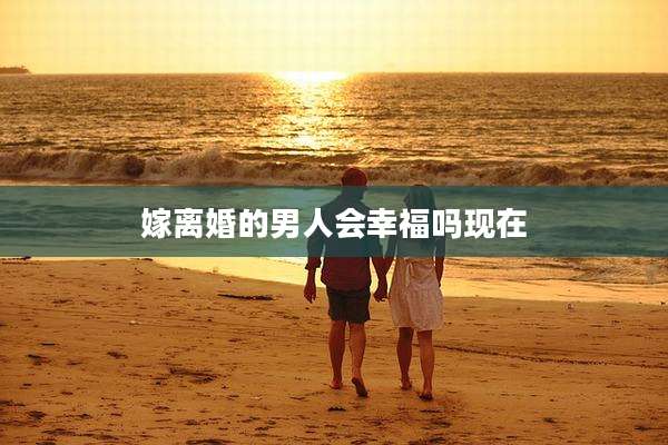嫁离婚的男人会幸福吗现在