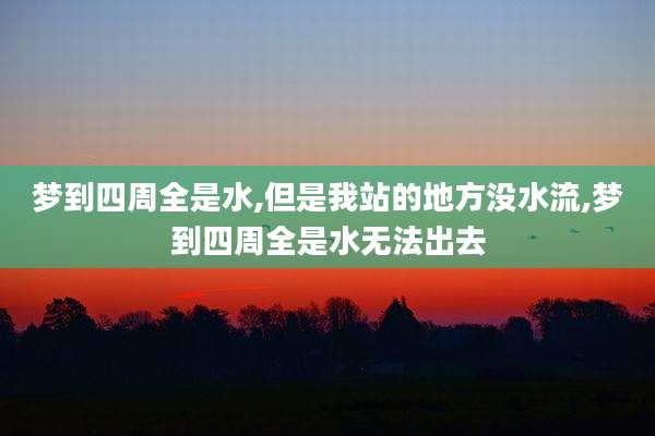 梦到四周全是水,但是我站的地方没水流,梦到四周全是水无法出去