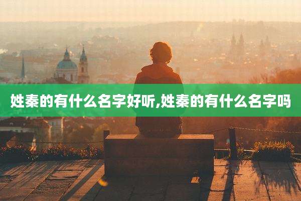 姓秦的有什么名字好听,姓秦的有什么名字吗