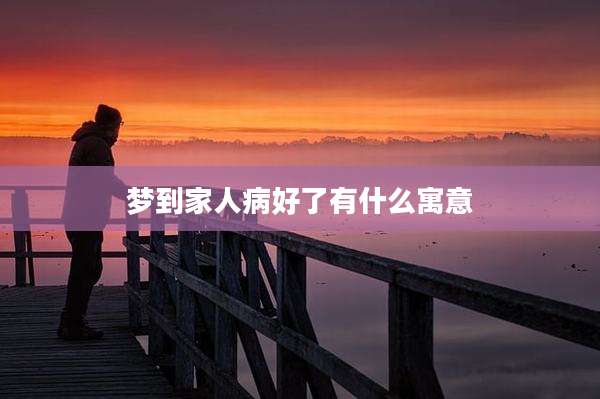 梦到家人病好了有什么寓意