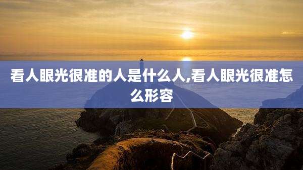 看人眼光很准的人是什么人,看人眼光很准怎么形容