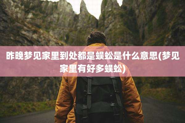 昨晚梦见家里到处都是蜈蚣是什么意思(梦见家里有好多蜈蚣)