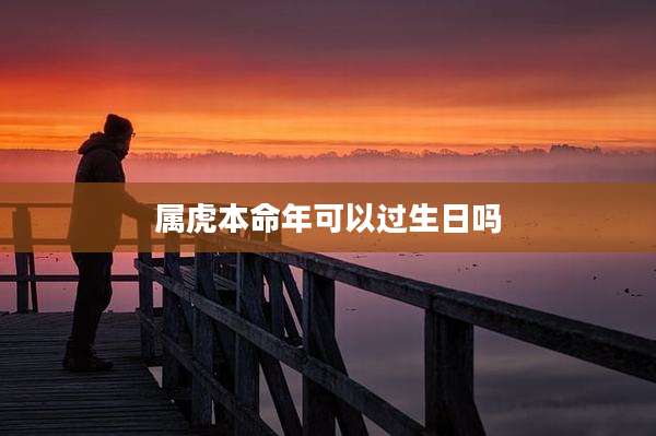属虎本命年可以过生日吗