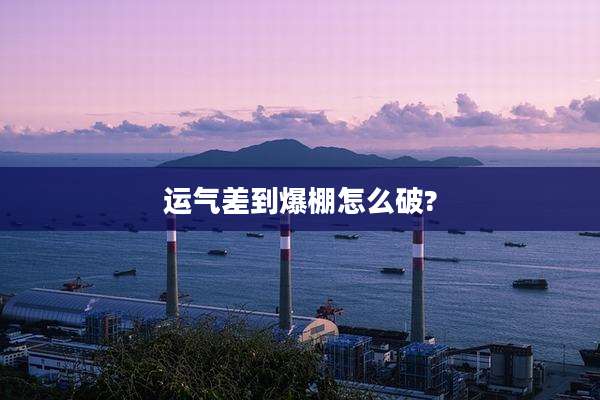 运气差到爆棚怎么破?