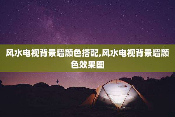 风水电视背景墙颜色搭配,风水电视背景墙颜色效果图
