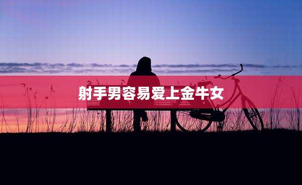 射手男容易爱上金牛女