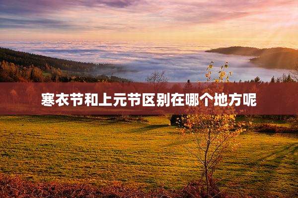 寒衣节和上元节区别在哪个地方呢