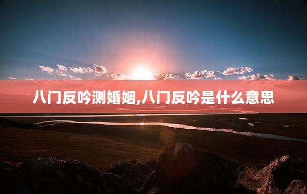 八门反吟测婚姻,八门反吟是什么意思