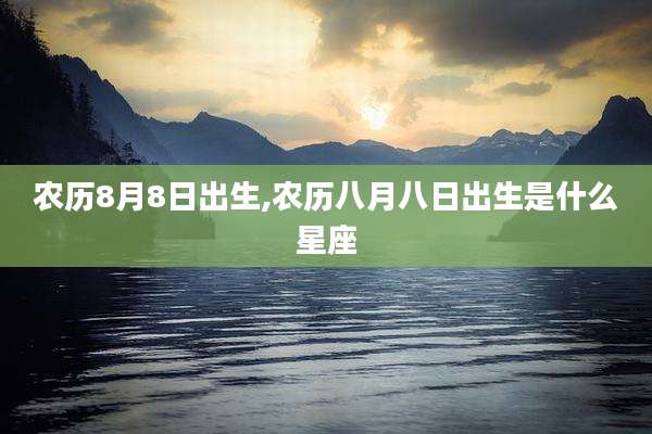 农历8月8日出生,农历八月八日出生是什么星座