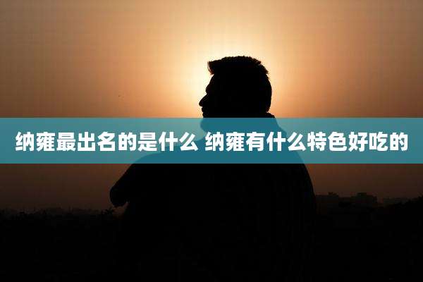 纳雍最出名的是什么 纳雍有什么特色好吃的
