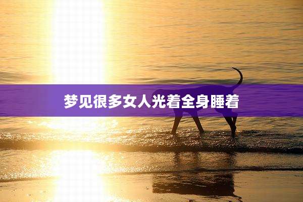 梦见很多女人光着全身睡着