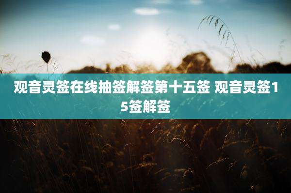 观音灵签在线抽签解签第十五签 观音灵签15签解签