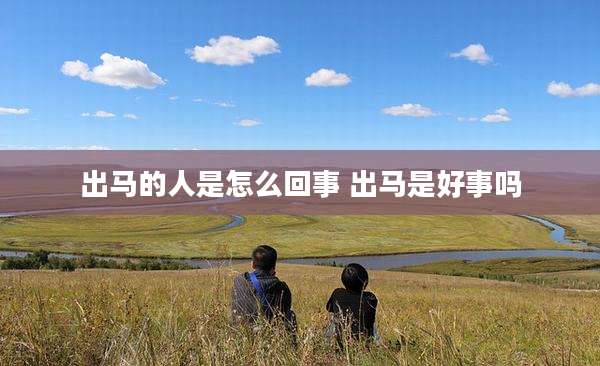 出马的人是怎么回事 出马是好事吗