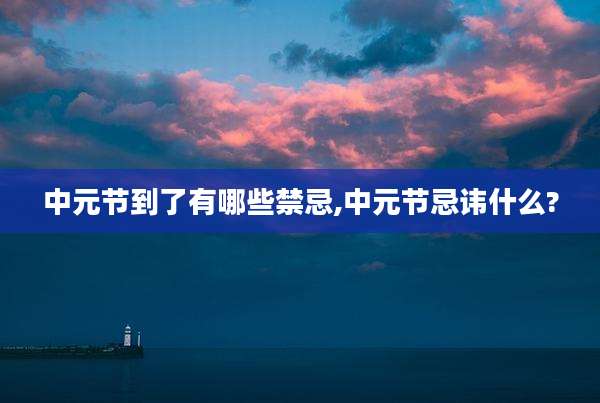 中元节到了有哪些禁忌,中元节忌讳什么?
