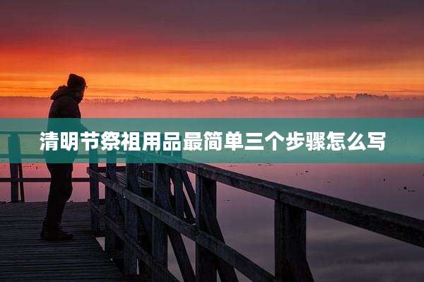 清明节祭祖用品最简单三个步骤怎么写