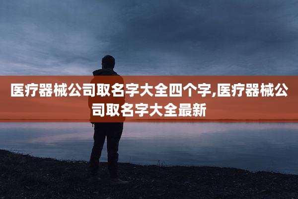 医疗器械公司取名字大全四个字,医疗器械公司取名字大全最新