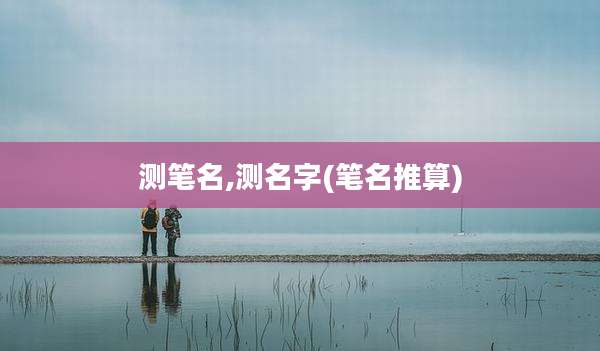 测笔名,测名字(笔名推算)